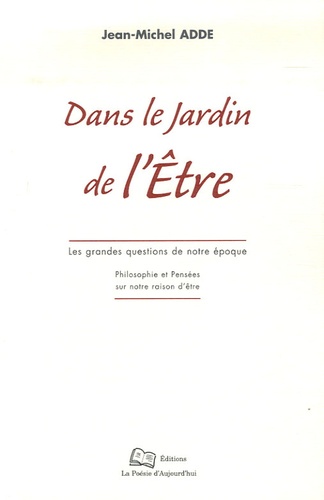 Jean-Michel Adde - Dans le jardin de l'Etre - Les grandes questions de notre époque ; Philosophie et Pensées sur notre raison d'être.