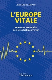 Jean-Michel Arnaud - L'Europe vitale - Retrouver la maîtrise de notre destin commun.