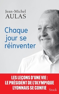 Jean-Michel Aulas - Chaque jour se réinventer - Les leçons d'une vie : le président de l'Olympique Lyonnais se confie.
