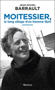 Jean-Michel Barrault - Moitessier, le long sillage d'un homme libre.