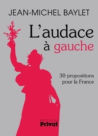 Jean-Michel Baylet - L'audace à gauche - 30 propositions pour la France.