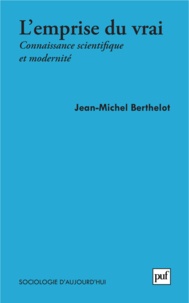 Jean-Michel Berthelot - L'emprise du vrai - Connaissance scientifique et modernité.