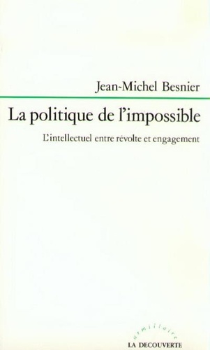 Jean-Michel Besnier - La Politique de l'impossible - L'intellectuel entre révolte et engagement.