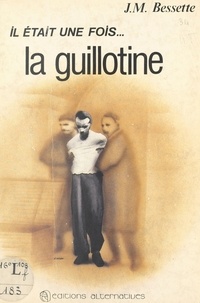 Jean-Michel Bessette - Il était une fois... la guillotine.
