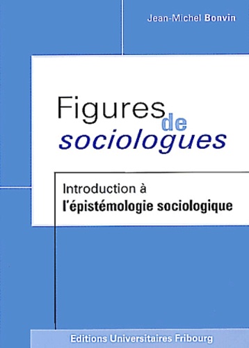 Jean-Michel Bonvin - Figures de sociologues. - Introduction à l'épistémologie sociologique.