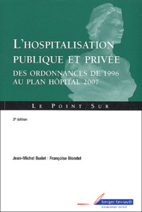 Jean-Michel Budet et Françoise Blondel - L'hospitalisation publique et privée - Des ordonnances de 1996 au plan Hôpital 2007.