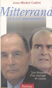 Jean-Michel Cadiot - Mitterrand et les communistes - Les dessous d'un mariage de raison.