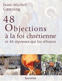 Jean-Michel Castaing - 48 objections à la foi chrétienne et 48 réponses qui les réfutent.