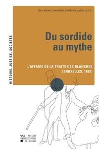 Jean-Michel Chaumont et Christine Machiels - Du sordide au mythe - L'affaire de la traite des blanches (Bruxelles, 1880).