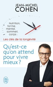 Jean-Michel Cohen - Qu'est-ce qu'on attend pour vivre mieux ? - Nutrition, forme, mental, sommeil, corps : les 5 clés de la longévité.