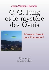 Jean-Michel Crabbé - L'irrationnel au coeur du réel  : C. G. Jung et le mystère des Ovnis - Message d'espoir pour l'humanité ?.