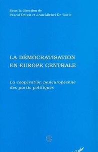 Jean-Michel De Waele et Pascal Delwit - La démocratisation en Europe centrale - La coopération paneuropéenne des partis politiques.