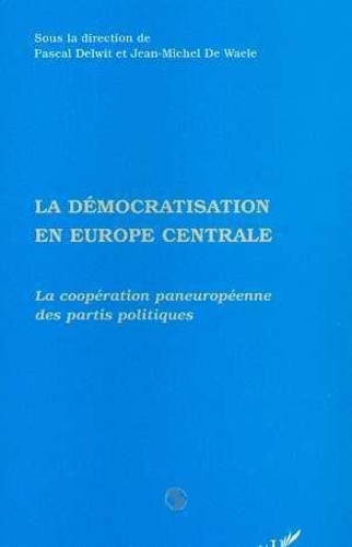 Jean-Michel De Waele et Pascal Delwit - La démocratisation en Europe centrale - La coopération paneuropéenne des partis politiques.