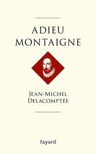 Jean-Michel Delacomptée - Adieu Montaigne.