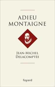 Jean-Michel Delacomptée - Adieu Montaigne.