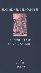 Jean-Michel Delacomptée - Ambroise Paré - La main savante.
