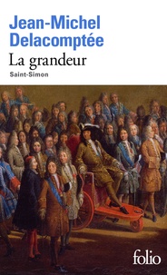 Jean-Michel Delacomptée - La grandeur - Saint-Simon.