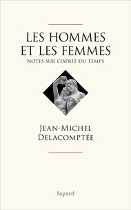 Jean-Michel Delacomptée - Les hommes et les femmes - Notes sur l'esprit du temps.