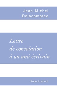 Jean-Michel Delacomptée - Lettre de consolation à un ami écrivain.