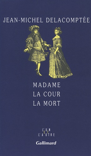 Jean-Michel Delacomptée - Madame, la cour, la mort.