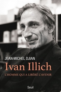 Jean-Michel Djian - Ivan Illich - L'homme qui a libéré l'avenir.