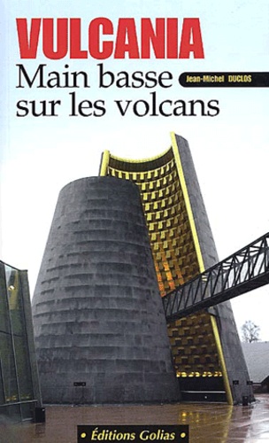 Jean-Michel Duclos - Vulcania. - Main basse sur les volcans.