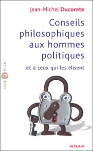 Jean-Michel Ducomte - Conseils philosophiques aux hommes politiques et à ceux qui les élisent.