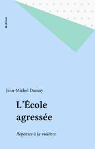 Jean-Michel Dumay - L'école agressée - Réponses à la violence.