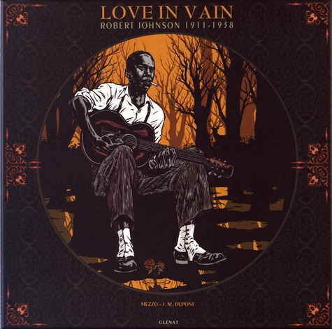 Love in Vain. Robert Johnson, 1911 - 1938. Coffret avec un vinyle 33 T inédit et exclusif, deux carnets illustrés en noir et blanc, trois reproductions de très haute qualité  Edition collector -  avec 1 DVD