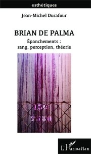 Jean-Michel Durafour - Brian de Palma - Epanchements : sang, perception, théorie.