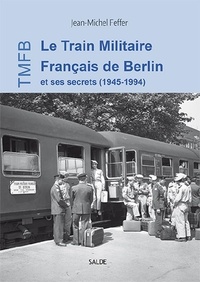 Jean-Michel Feffer - Le Train Militaire Français de Berlin et ses secrets (1945-1994).