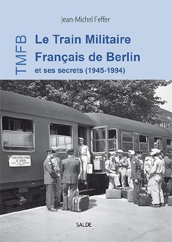 Jean-Michel Feffer - Le Train Militaire Français de Berlin et ses secrets (1945-1994).