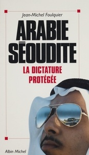 Jean-Michel Foulquier - Arabie séoudite - La dictature protégée.