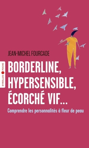 Jean-Michel Fourcade - Borderline, hypersensible, écorché vif... - Comprendre les personnalités à fleur de peau.