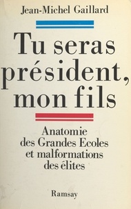 Jean-Michel Gaillard - Tu seras président, mon fils - Anatomie des Grandes écoles et malformation des élites.