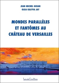 Jean-Michel Gosan et Olga Kalyva Jay - Mondes parallèles et fantômes au château de Versailles - Enquête.