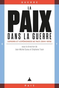 Jean-Michel Guieu et Stéphane Tison - La paix dans la guerre - Espoirs et expériences de paix (1914-1919).