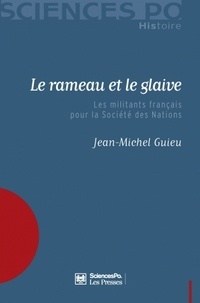 Jean-Michel Guieu - Le rameau et le glaive - Les militants français pour la Société des Nations.