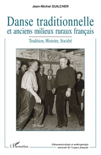 Jean-Michel Guilcher - Danse traditionnelle et anciens milieux ruraux français - Tradition, Histoire, Société.