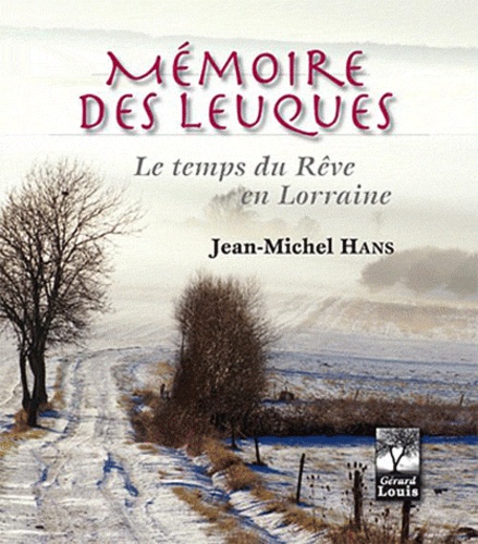 Jean-Michel Hans - Mémoire des Leuques ; le temps du rêve lorrain.