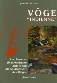 Jean-Michel Hans - Vôge "indienne" - Les chasseurs de la Préhistoire dans le sud du département des Vosges.