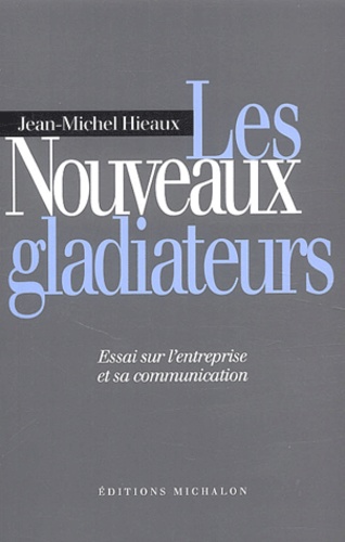 Jean Michel Hieaux - Les nouveaux gladiateurs - Essai sur l'entreprise et sa communication.