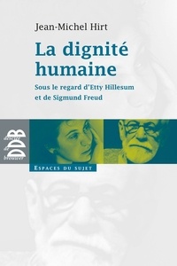 Jean-Michel Hirt - La dignité humaine - Sous le regard d'Etty Hillesum et de Sigmund Freud.