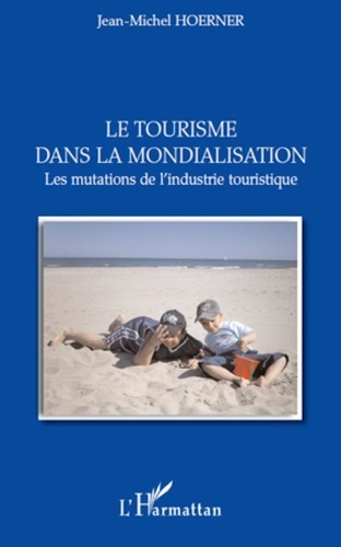 Jean-Michel Hoerner - Le tourisme dans la mondialisation - Les mutations de l'industrie touristique.