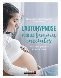 Jean-Michel Jakobowicz - L'autohypnose pour les femmes enceintes - Vivez votre grossesse en pleine forme.