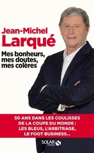 Jean-Michel Larqué - Mes bonheurs, mes doutes, mes colères.