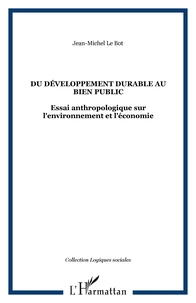 Du développement durable au bien public. Essai anthropologique sur l'environnement et l'économie