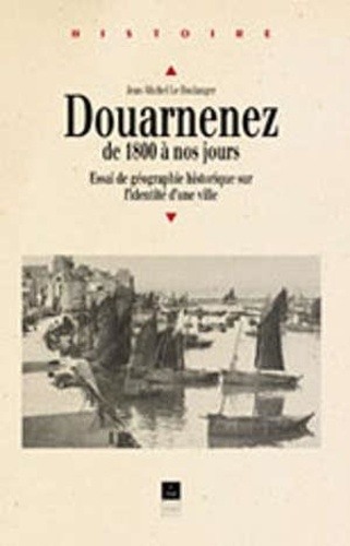 Jean-Michel Le Boulanger - Douarnenez de 1800 à nos jours - Essai de géographie historique sur l'identité d'une ville.