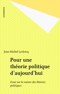 Jean-Michel Leclercq - Pour une théorie politique d'aujourd'hui - Essai sur la nature des théories politiques.