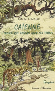 Caïenne - L'indien qui voulait unir les tribus de Jean-Michel Lemaire -  Livre - Decitre